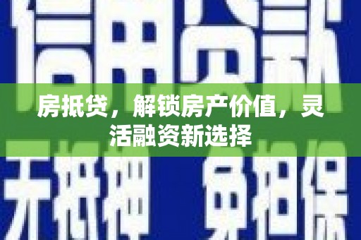 郑州房抵贷，解锁房产价值，灵活融资新选择