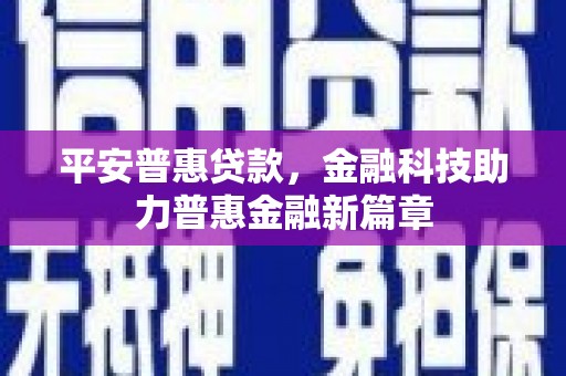 郑州平安普惠贷款，金融科技助力普惠金融新篇章