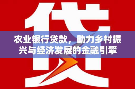 郑州农业银行贷款，助力乡村振兴与经济发展的金融引擎