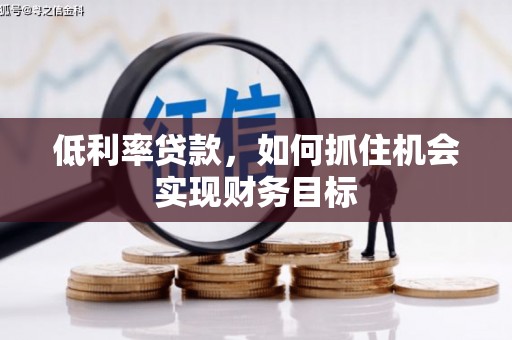 郑州低利率贷款，如何抓住机会实现财务目标