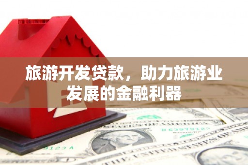 郑州旅游开发贷款，助力旅游业发展的金融利器