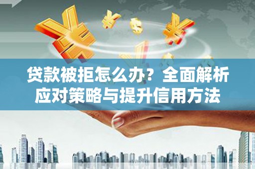 郑州贷款被拒怎么办？全面解析应对策略与提升信用方法