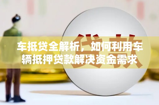 郑州车抵贷全解析，如何利用车辆抵押贷款解决资金需求