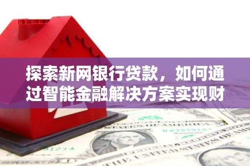 郑州探索新网银行贷款，如何通过智能金融解决方案实现财富增长