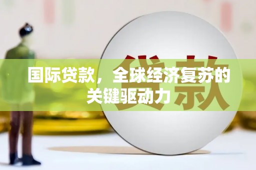 郑州国际贷款，全球经济复苏的关键驱动力