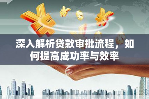 郑州深入解析贷款审批流程，如何提高成功率与效率