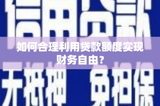 郑州如何合理利用贷款额度实现财务自由？