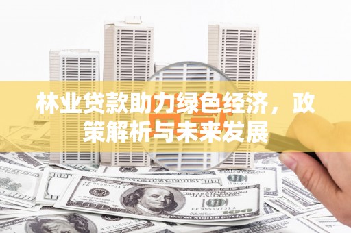 郑州林业贷款助力绿色经济，政策解析与未来发展