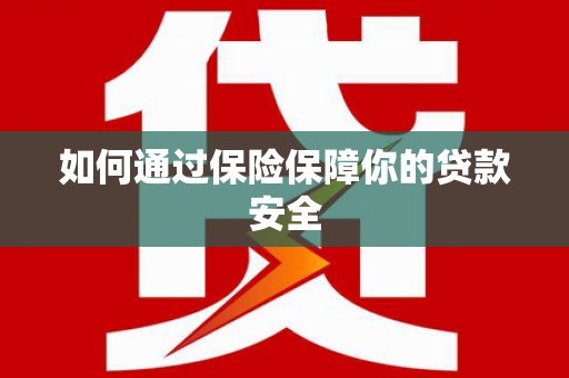 郑州如何通过保险保障你的贷款安全
