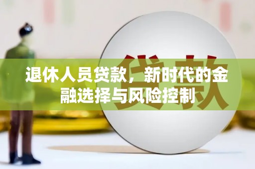 郑州退休人员贷款，新时代的金融选择与风险控制