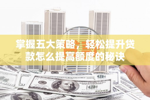 郑州掌握五大策略，轻松提升贷款怎么提高额度的秘诀