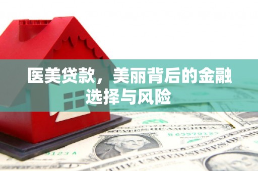 郑州医美贷款，美丽背后的金融选择与风险