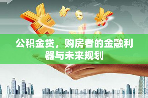 郑州公积金贷，购房者的金融利器与未来规划
