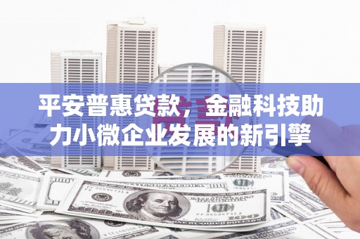 郑州平安普惠贷款，金融科技助力小微企业发展的新引擎