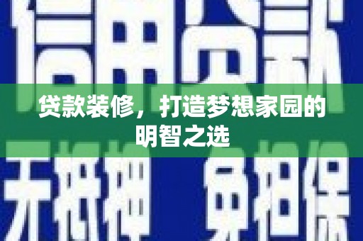 郑州贷款装修，打造梦想家园的明智之选