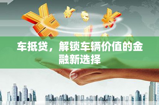 郑州车抵贷，解锁车辆价值的金融新选择