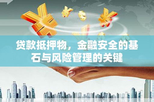 郑州贷款抵押物，金融安全的基石与风险管理的关键