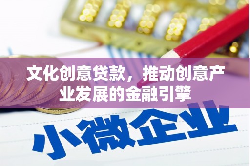 郑州文化创意贷款，推动创意产业发展的金融引擎