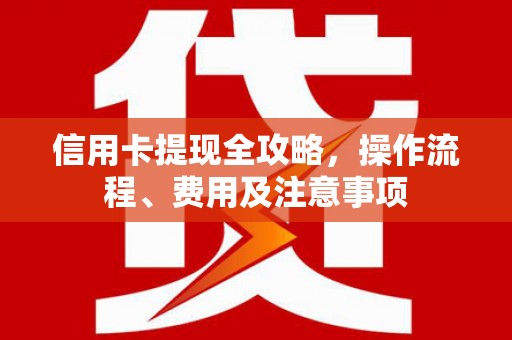 郑州信用卡提现全攻略，操作流程、费用及注意事项