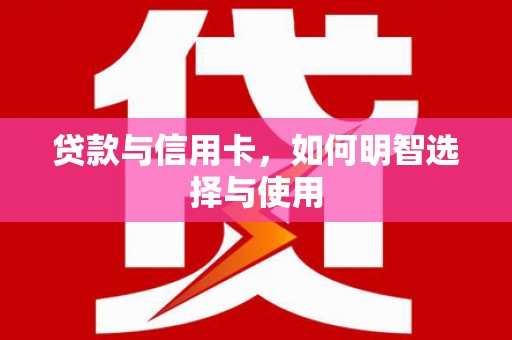 郑州贷款与信用卡，如何明智选择与使用
