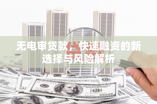 郑州无电审贷款，快速融资的新选择与风险解析