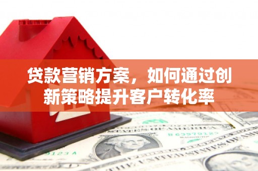 郑州贷款营销方案，如何通过创新策略提升客户转化率