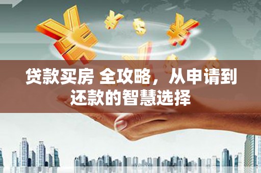 郑州贷款买房 全攻略，从申请到还款的智慧选择