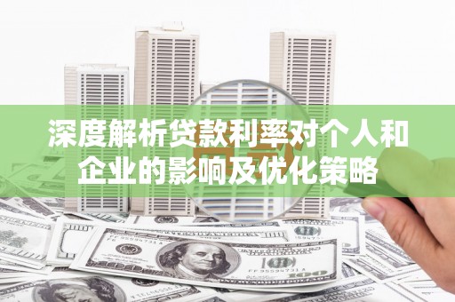 郑州深度解析贷款利率对个人和企业的影响及优化策略