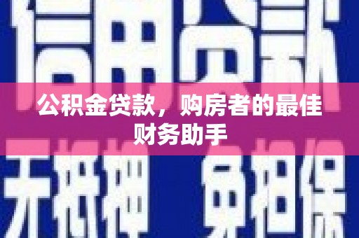 郑州公积金贷款，购房者的最佳财务助手