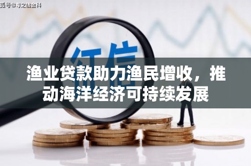 郑州渔业贷款助力渔民增收，推动海洋经济可持续发展