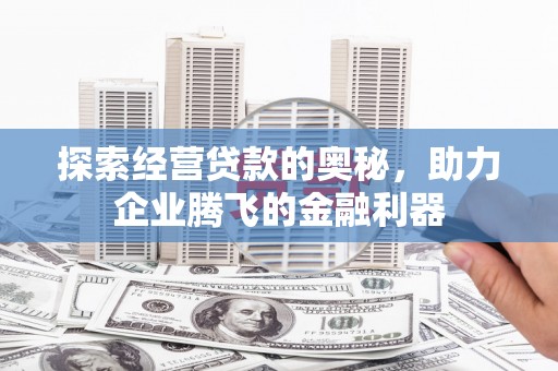 郑州探索经营贷款的奥秘，助力企业腾飞的金融利器