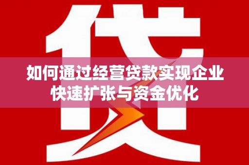 郑州如何通过经营贷款实现企业快速扩张与资金优化