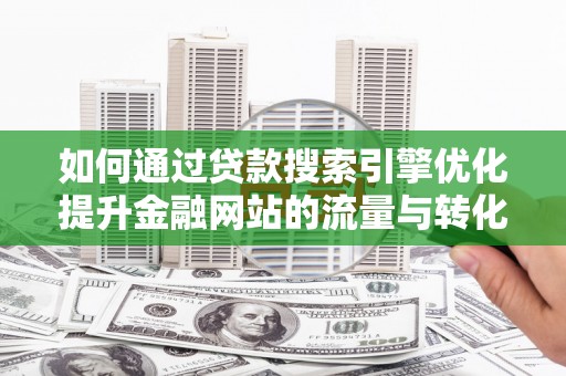 郑州如何通过贷款搜索引擎优化提升金融网站的流量与转化率
