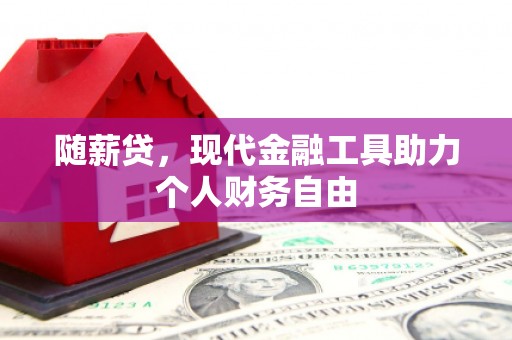 郑州随薪贷，现代金融工具助力个人财务自由