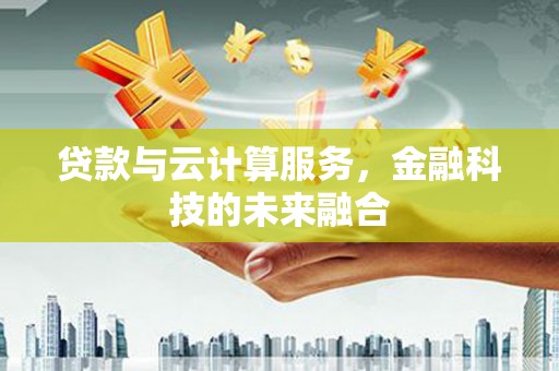 郑州贷款与云计算服务，金融科技的未来融合