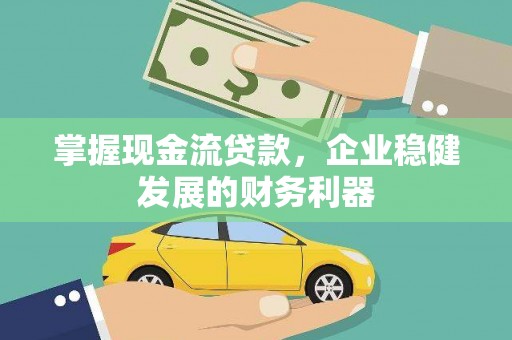 郑州掌握现金流贷款，企业稳健发展的财务利器