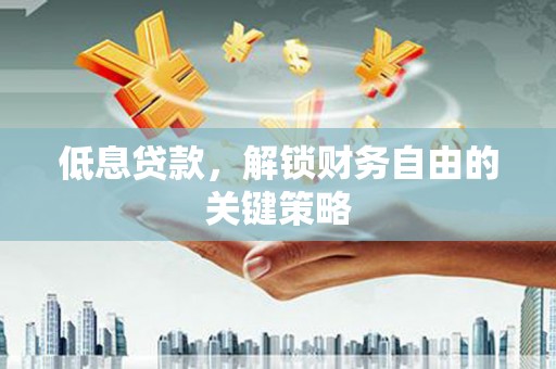 郑州低息贷款，解锁财务自由的关键策略