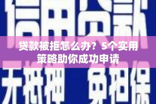 郑州贷款被拒怎么办？5个实用策略助你成功申请