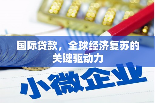 郑州国际贷款，全球经济复苏的关键驱动力