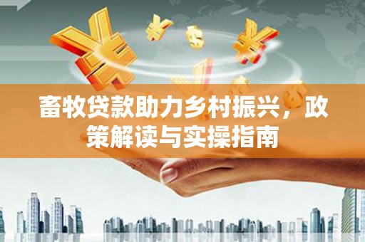 郑州畜牧贷款助力乡村振兴，政策解读与实操指南