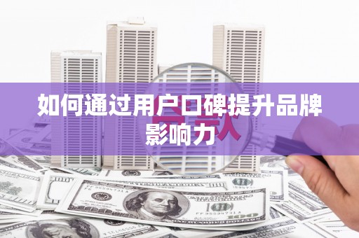 郑州如何通过用户口碑提升品牌影响力