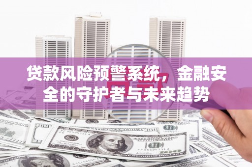 郑州贷款风险预警系统，金融安全的守护者与未来趋势