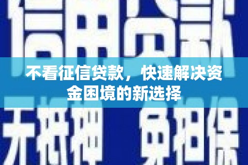 郑州不看征信贷款，快速解决资金困境的新选择