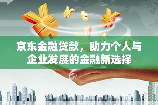 郑州京东金融贷款，助力个人与企业发展的金融新选择