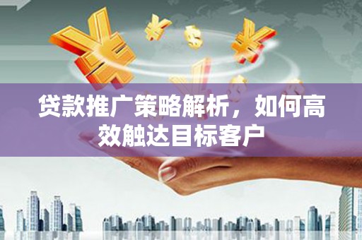 郑州贷款推广策略解析，如何高效触达目标客户