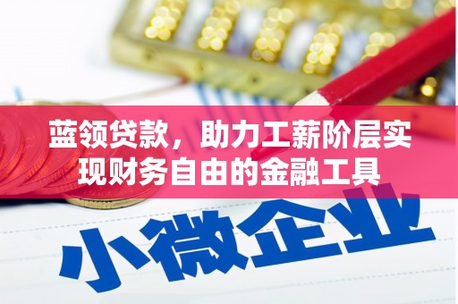 郑州蓝领贷款，助力工薪阶层实现财务自由的金融工具