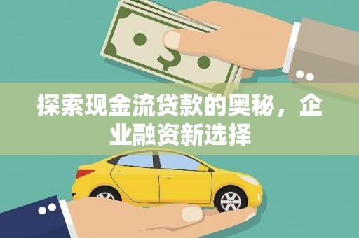 郑州探索现金流贷款的奥秘，企业融资新选择