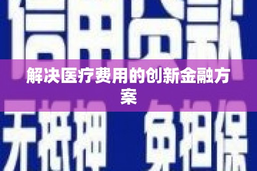 郑州解决医疗费用的创新金融方案
