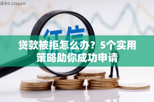 郑州贷款被拒怎么办？5个实用策略助你成功申请