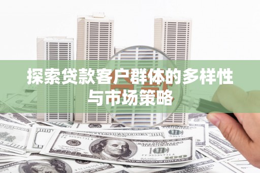 郑州探索贷款客户群体的多样性与市场策略